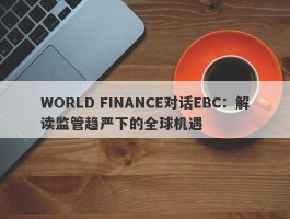 WORLD FINANCE对话EBC：解读监管趋严下的全球机遇