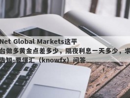 Net Global Markets这平台做多黄金点差多少，隔夜利息一天多少，求告知-要懂汇（knowfx）问答