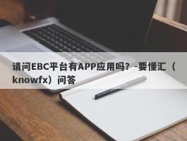 请问EBC平台有APP应用吗？-要懂汇（knowfx）问答