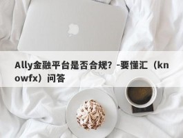 Ally金融平台是否合规？-要懂汇（knowfx）问答