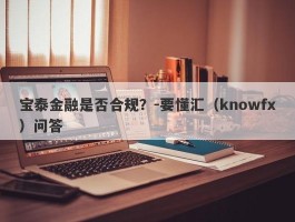 宝泰金融是否合规？-要懂汇（knowfx）问答