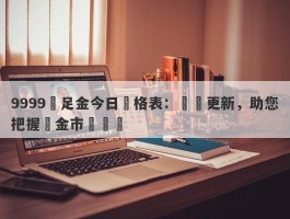 9999萬足金今日價格表：實時更新，助您把握黃金市場動態