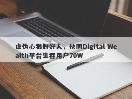 虚伪心狠假好人，伙同Digital Wealth平台生吞用户70W