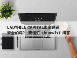 LADYHILL CAPITAL出金通道安全的吗？-要懂汇（knowfx）问答