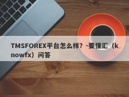 TMSFOREX平台怎么样？-要懂汇（knowfx）问答