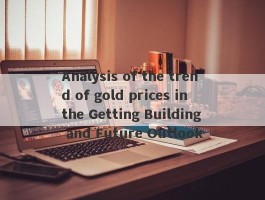 Analysis of the trend of gold prices in the Getting Building and Future Outlook