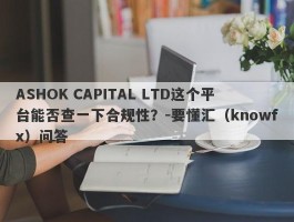 ASHOK CAPITAL LTD这个平台能否查一下合规性？-要懂汇（knowfx）问答