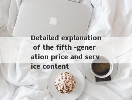 Detailed explanation of the fifth -generation price and service content