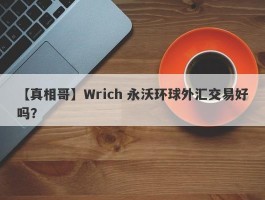 【真相哥】Wrich 永沃环球外汇交易好吗？
