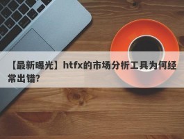 【最新曝光】htfx的市场分析工具为何经常出错？