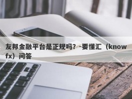 友邦金融平台是正规吗？-要懂汇（knowfx）问答