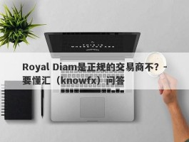 Royal Diam是正规的交易商不？-要懂汇（knowfx）问答