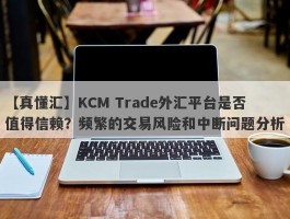 【真懂汇】KCM Trade外汇平台是否值得信赖？频繁的交易风险和中断问题分析