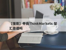 【懂哥】券商ThinkMarkets 智汇靠谱吗
