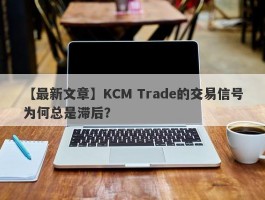 【最新文章】KCM Trade的交易信号为何总是滞后？