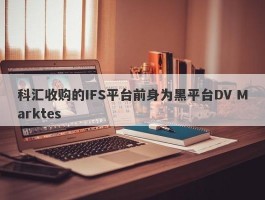 科汇收购的IFS平台前身为黑平台DV Marktes