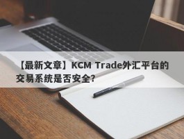 【最新文章】KCM Trade外汇平台的交易系统是否安全？