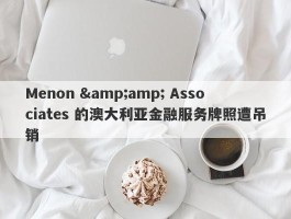 Menon &amp; Associates 的澳大利亚金融服务牌照遭吊销