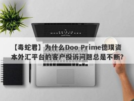 【毒蛇君】为什么Doo Prime德璞资本外汇平台的客户投诉问题总是不断？