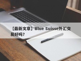 【最新文章】Blue Suisse外汇交易好吗？
