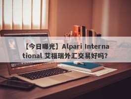 【今日曝光】Alpari International 艾福瑞外汇交易好吗？
