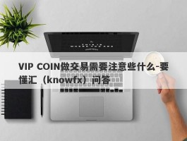 VIP COIN做交易需要注意些什么-要懂汇（knowfx）问答