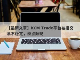 【最新文章】KCM Trade平台被指交易不稳定，滑点频现
