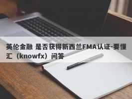 英伦金融 是否获得新西兰FMA认证-要懂汇（knowfx）问答