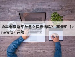 永丰金融这平台怎么样靠谱吗？-要懂汇（knowfx）问答