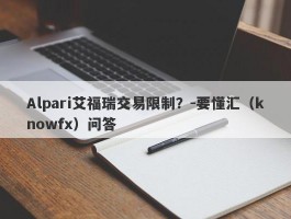 Alpari艾福瑞交易限制？-要懂汇（knowfx）问答