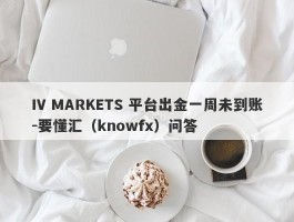 IV MARKETS 平台出金一周未到账-要懂汇（knowfx）问答