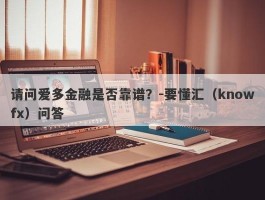 请问爱多金融是否靠谱？-要懂汇（knowfx）问答