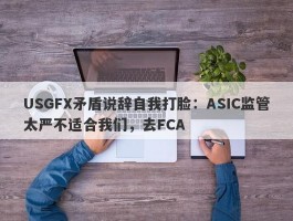 USGFX矛盾说辞自我打脸：ASIC监管太严不适合我们，去FCA