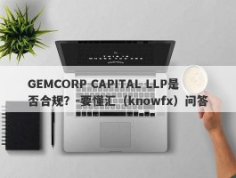 GEMCORP CAPITAL LLP是否合规？-要懂汇（knowfx）问答