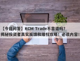 【今日问答】KCM Trade不靠谱吗？揭秘投资者真实反馈和维权攻略！必读内容！