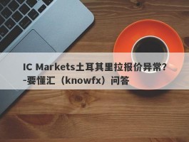 IC Markets土耳其里拉报价异常？-要懂汇（knowfx）问答