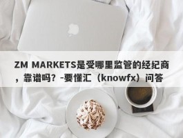 ZM MARKETS是受哪里监管的经纪商，靠谱吗？-要懂汇（knowfx）问答