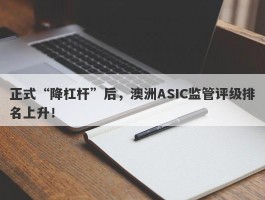 正式“降杠杆”后，澳洲ASIC监管评级排名上升！