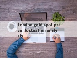 London gold spot price fluctuation analysis