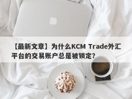 【最新文章】为什么KCM Trade外汇平台的交易账户总是被锁定？