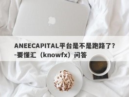 ANEECAPITAL平台是不是跑路了？-要懂汇（knowfx）问答