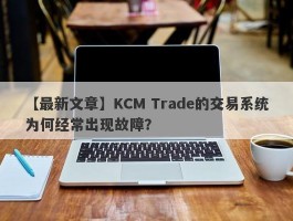 【最新文章】KCM Trade的交易系统为何经常出现故障？