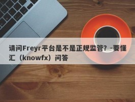 请问Freyr平台是不是正规监管？-要懂汇（knowfx）问答