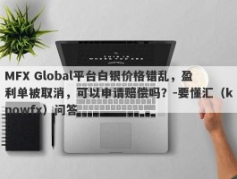 MFX Global平台白银价格错乱，盈利单被取消，可以申请赔偿吗？-要懂汇（knowfx）问答