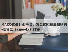 MAXO这是什么平台，怎么官网花里胡哨的-要懂汇（knowfx）问答