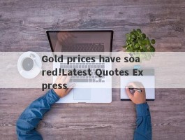 Gold prices have soared!Latest Quotes Express