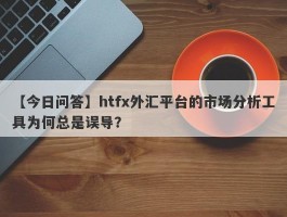 【今日问答】htfx外汇平台的市场分析工具为何总是误导？