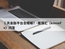 灝天金融平台合规嘛？-要懂汇（knowfx）问答