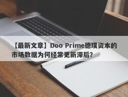 【最新文章】Doo Prime德璞资本的市场数据为何经常更新滞后？