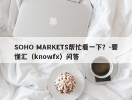 SOHO MARKETS帮忙看一下？-要懂汇（knowfx）问答